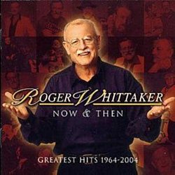 Roger Whittaker - Roger Whitaker Now and Then - Greatest Hits 1964-2004 - Volume.ro