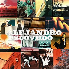 Alejandro Escovedo - Burn Something Beautiful