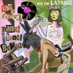 Bad For Lazarus - Life's a Carnival, Bang! Bang! Bang! - Volume.ro
