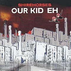 Shirehorses - Our Kid Eh