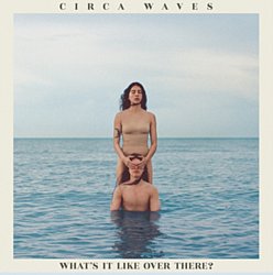 Circa Waves - What's It Like Over There? - Volume.ro
