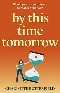 By This Time Tomorrow : Would you redo your past if it risked your present? A funny, uplifting and poignant page-turner for summer 2022