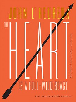 The Heart Is a Full-Wild Beast : New and Selected Stories - Volume.ro